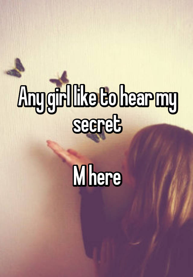 Any girl like to hear my secret

M here