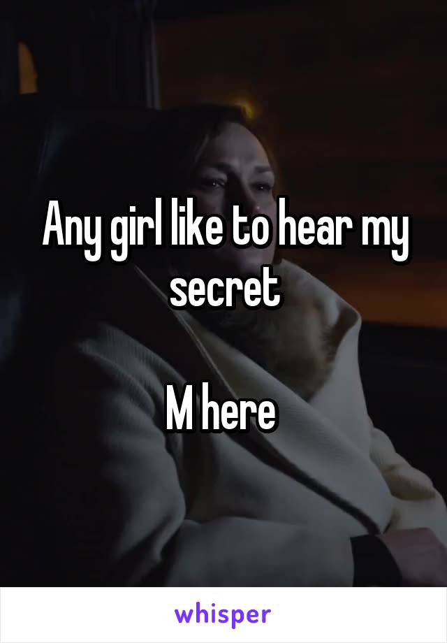 Any girl like to hear my secret

M here 