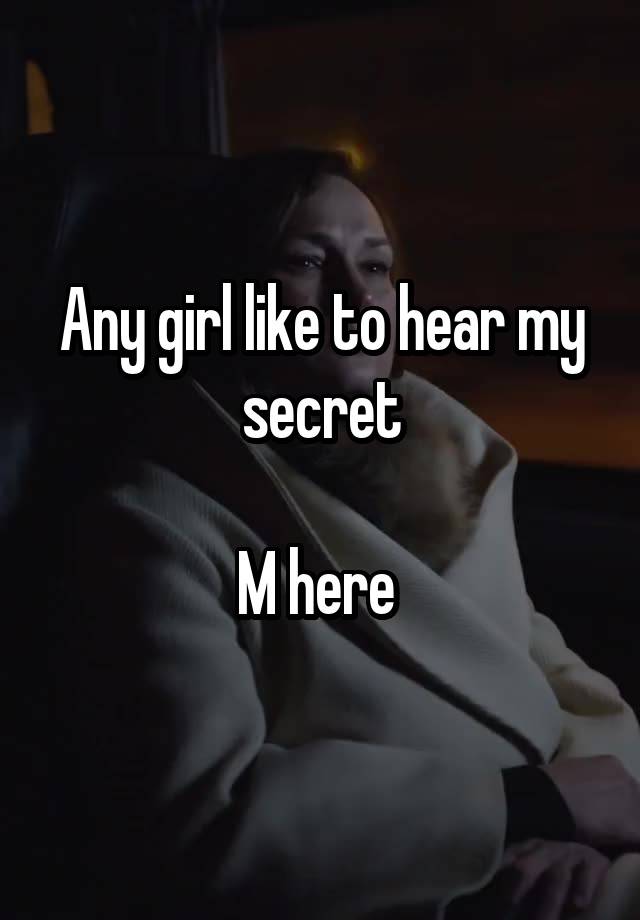 Any girl like to hear my secret

M here 