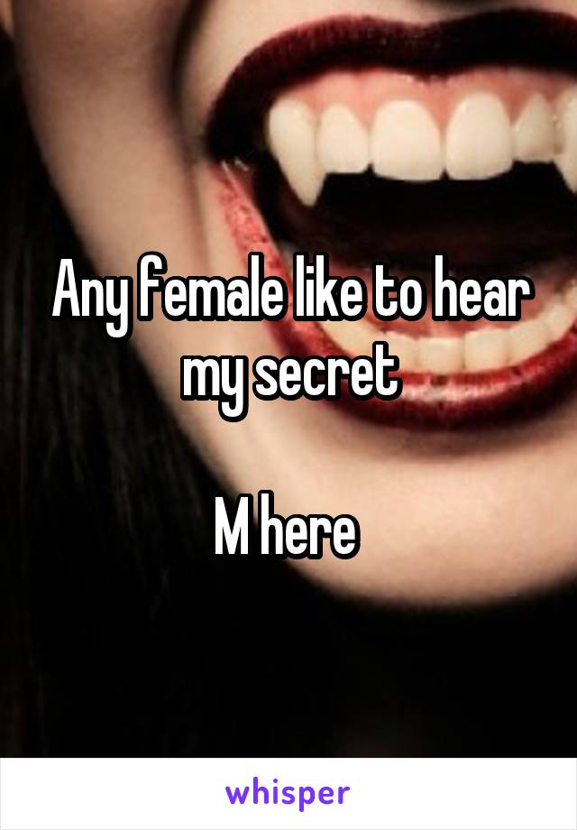 Any female like to hear my secret

M here 