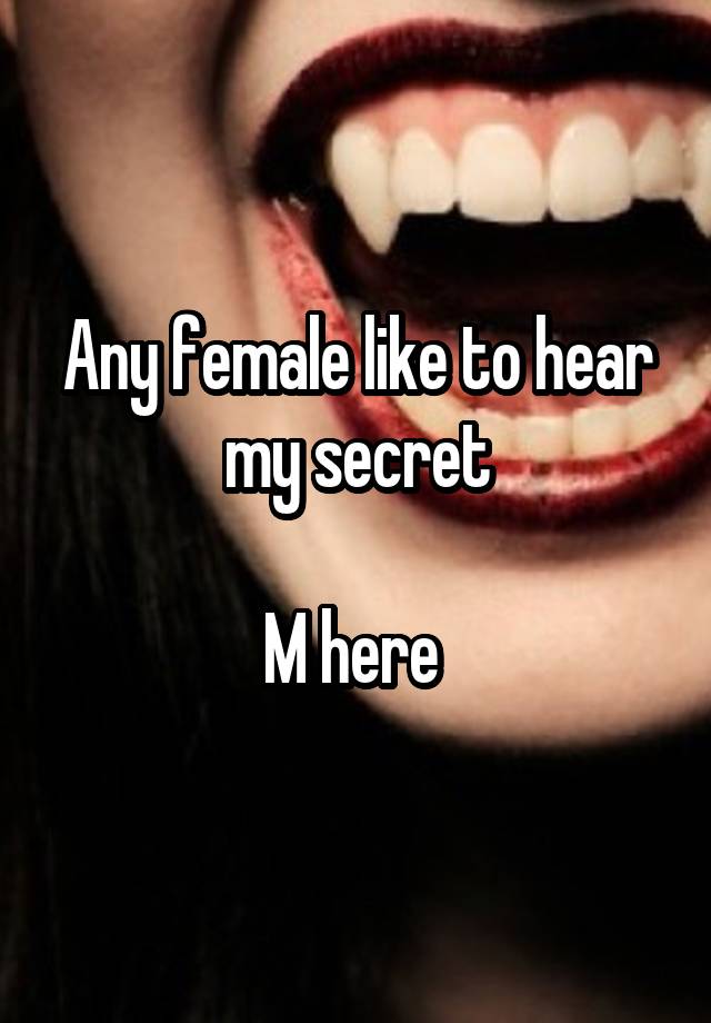 Any female like to hear my secret

M here 