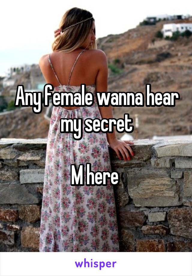 Any female wanna hear my secret

M here 