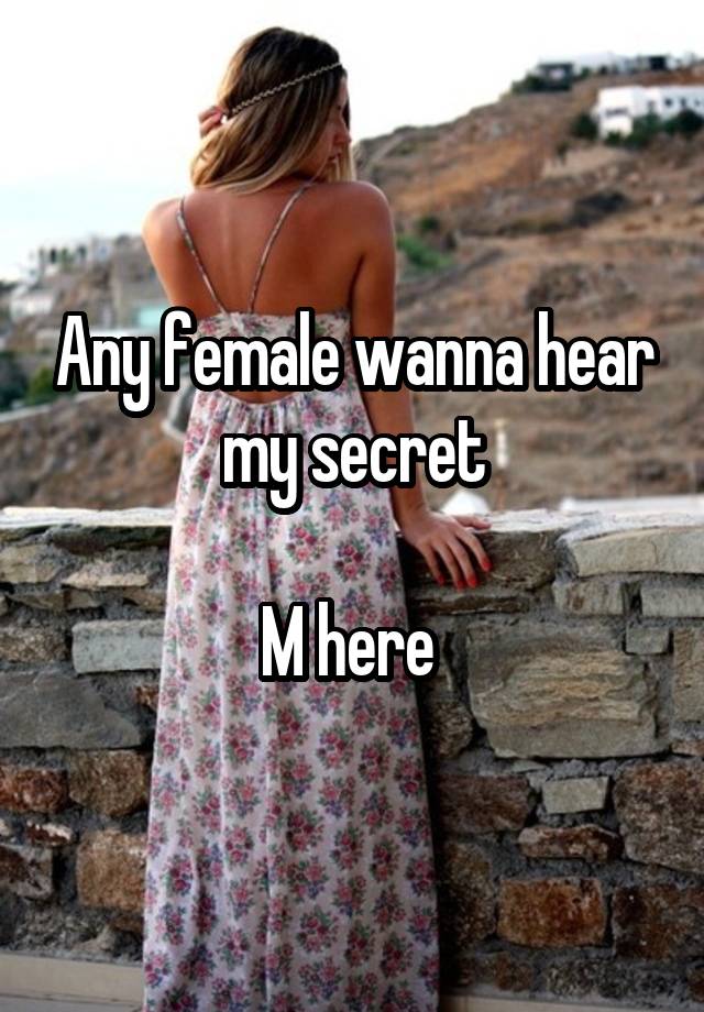 Any female wanna hear my secret

M here 