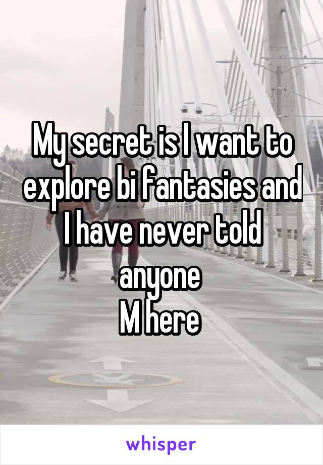 My secret is I want to explore bi fantasies and I have never told anyone 
M here 