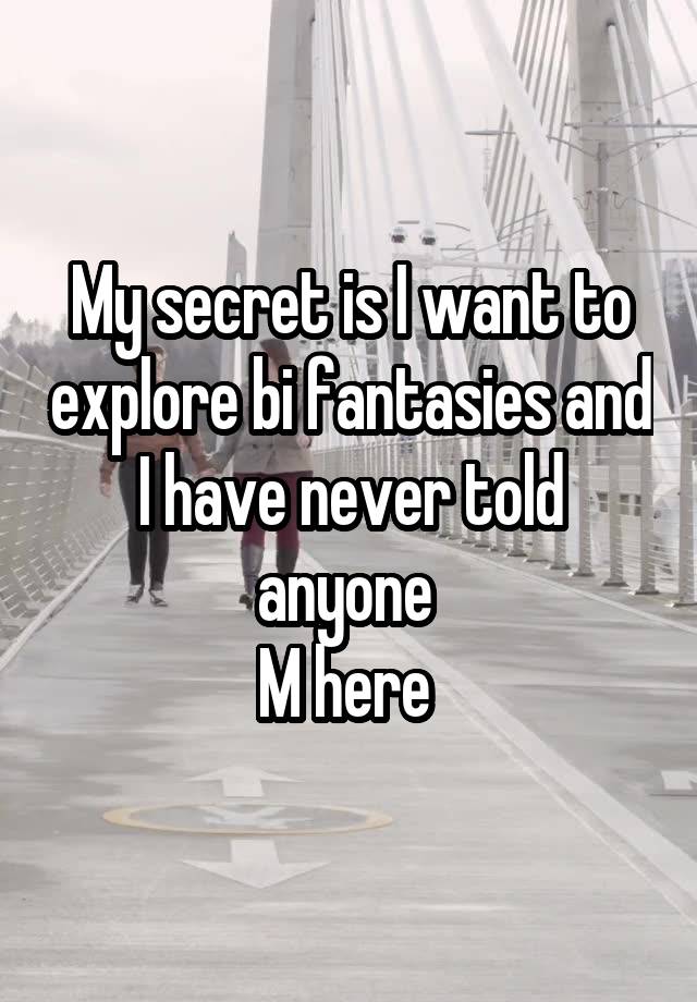 My secret is I want to explore bi fantasies and I have never told anyone 
M here 