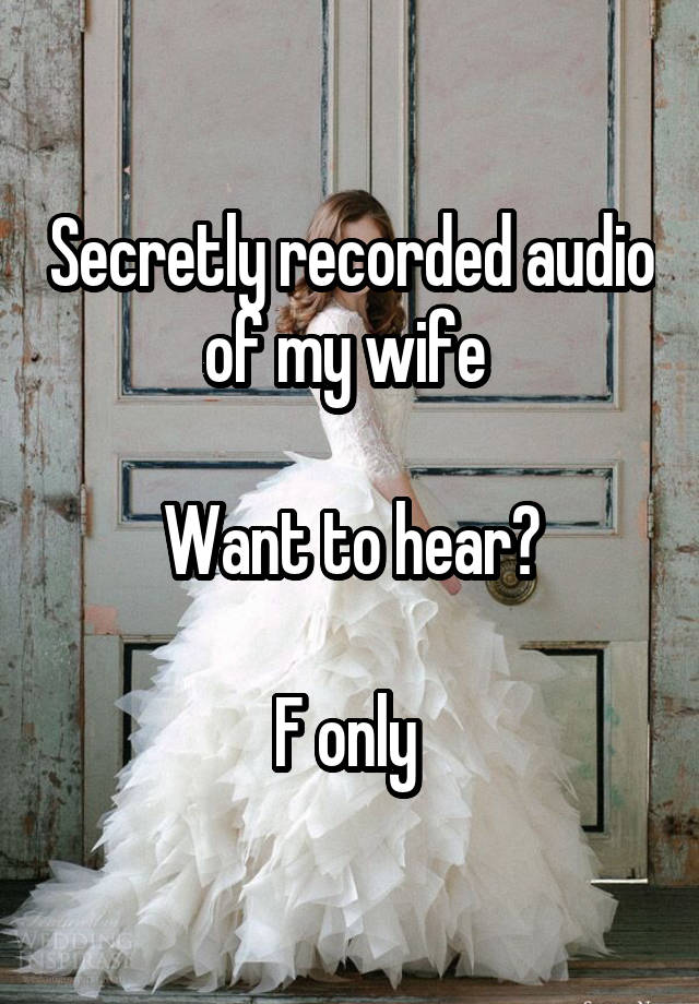 Secretly recorded audio of my wife 

Want to hear?

F only 