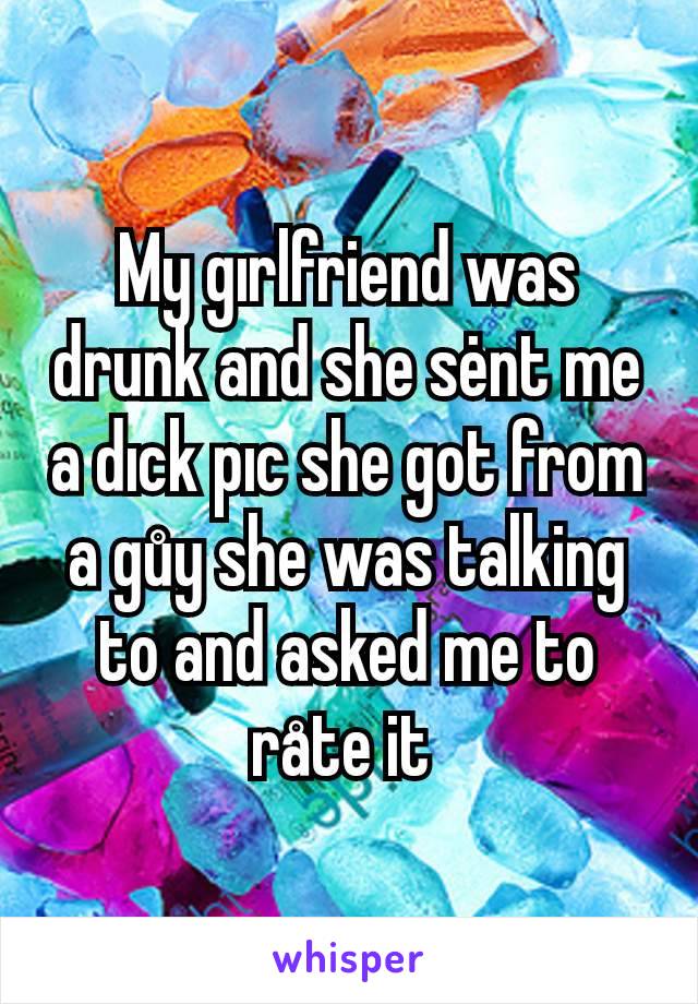 My gırlfriend was drunk and she sėnt me a dıck pıc she got from a gůy she was talking to and asked me to råte it 