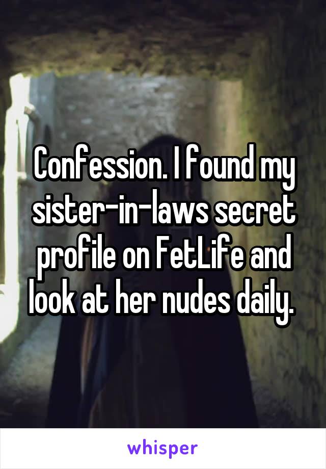 Confession. I found my sister-in-laws secret profile on FetLife and look at her nudes daily. 