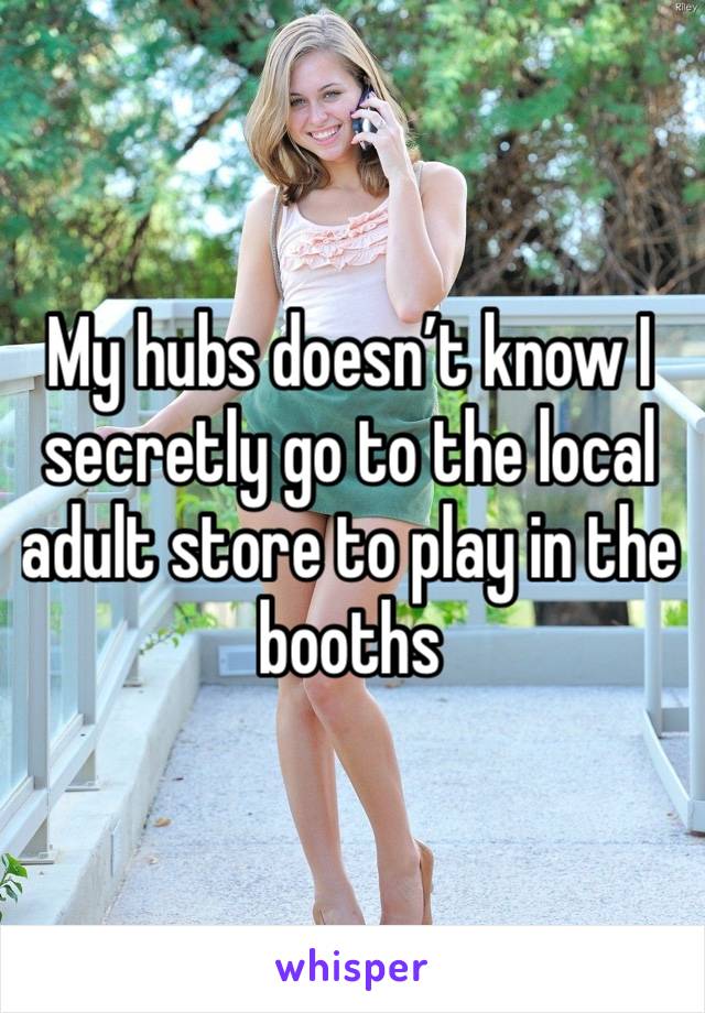 My hubs doesn’t know I secretly go to the local adult store to play in the booths 