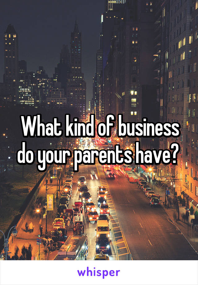 What kind of business do your parents have? 