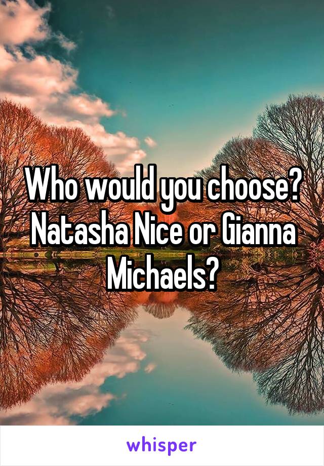 Who would you choose? Natasha Nice or Gianna Michaels?