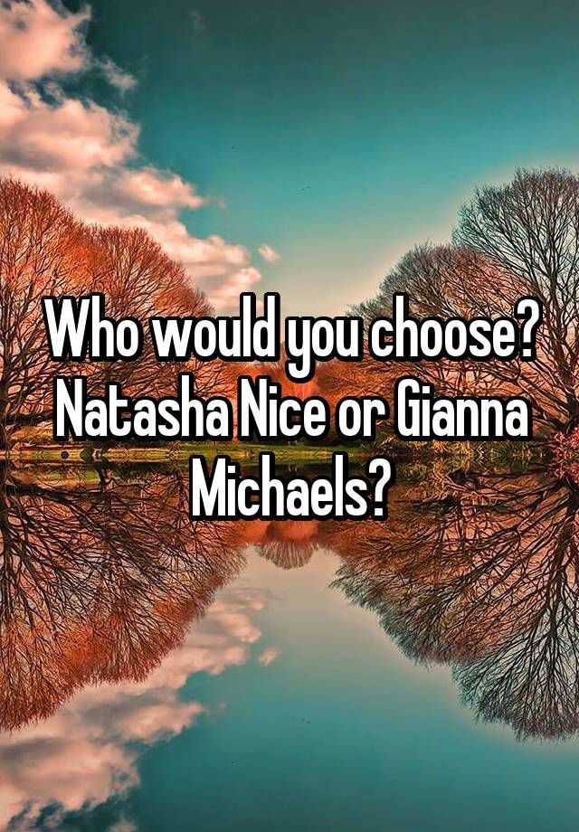 Who would you choose? Natasha Nice or Gianna Michaels?