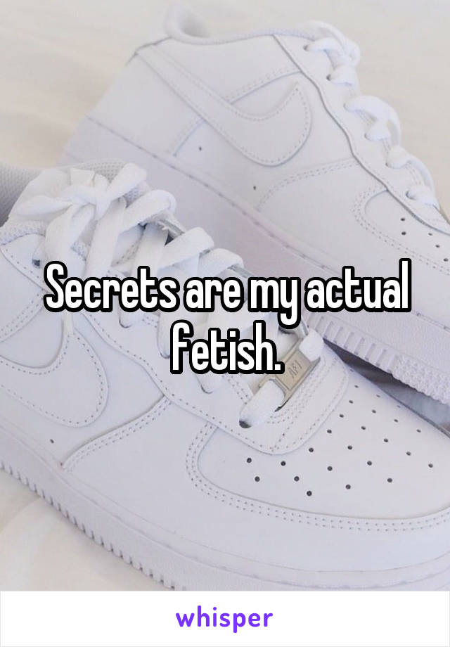 Secrets are my actual fetish.