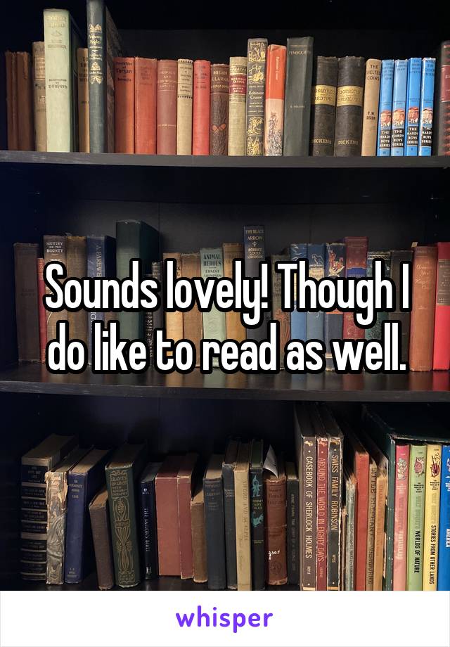 Sounds lovely! Though I do like to read as well.