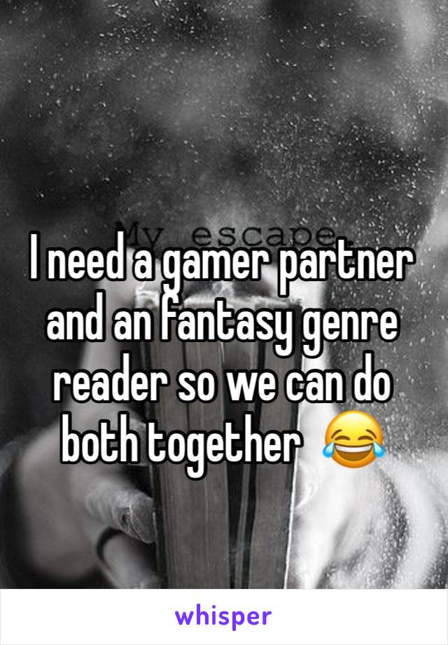 I need a gamer partner and an fantasy genre reader so we can do both together  😂