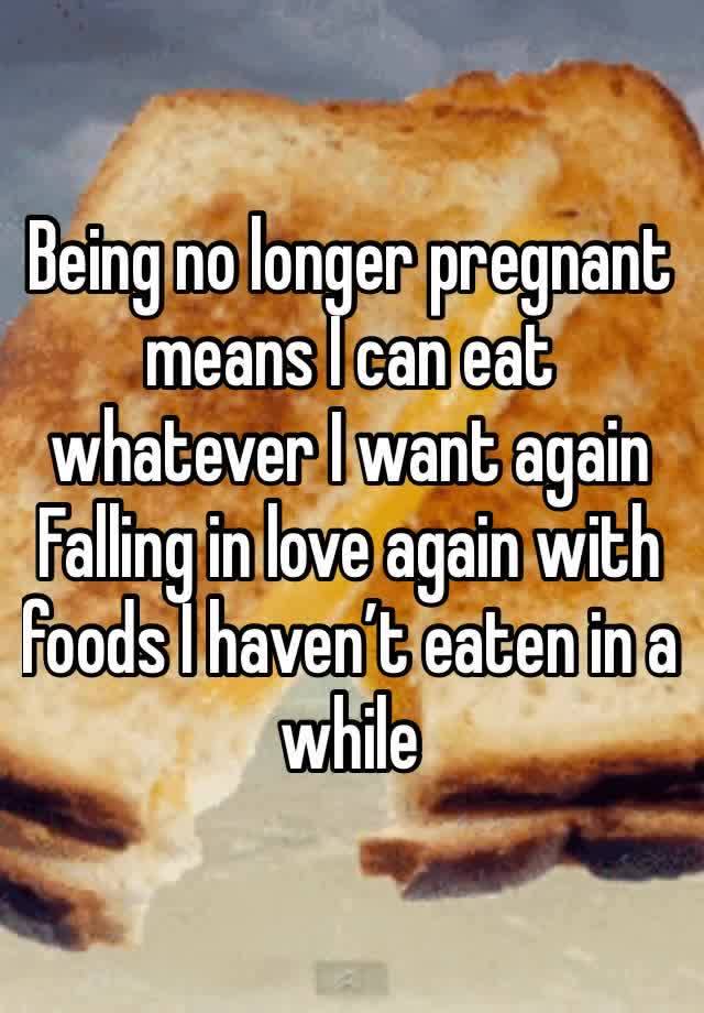 Being no longer pregnant means I can eat whatever I want again
Falling in love again with foods I haven’t eaten in a while