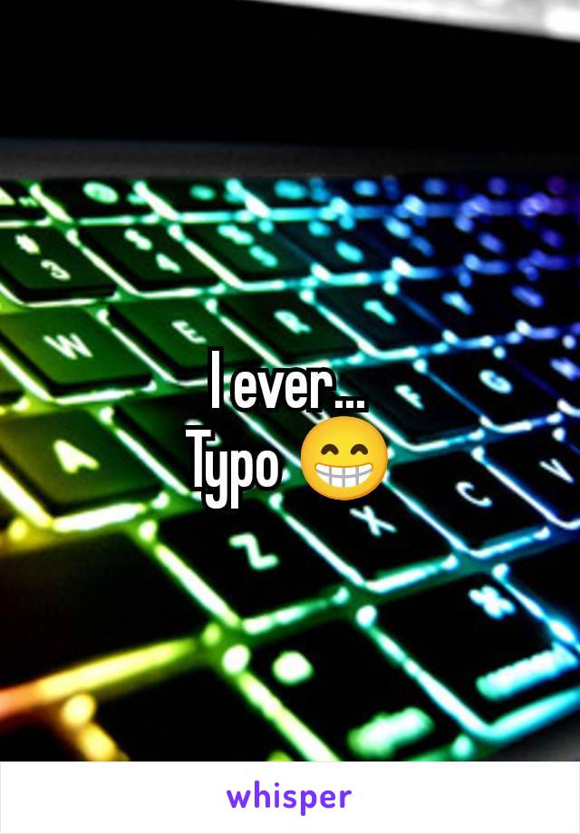 I ever...
Typo 😁