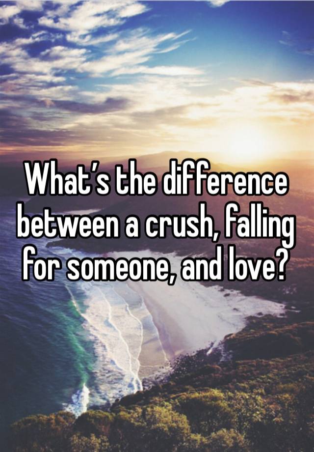 What’s the difference between a crush, falling for someone, and love?