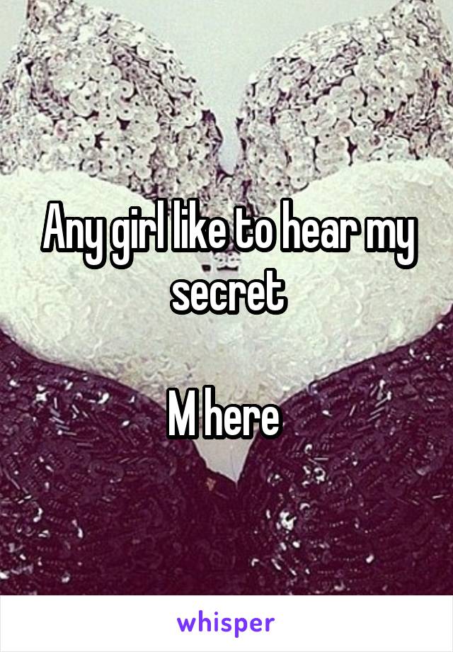 Any girl like to hear my secret

M here 