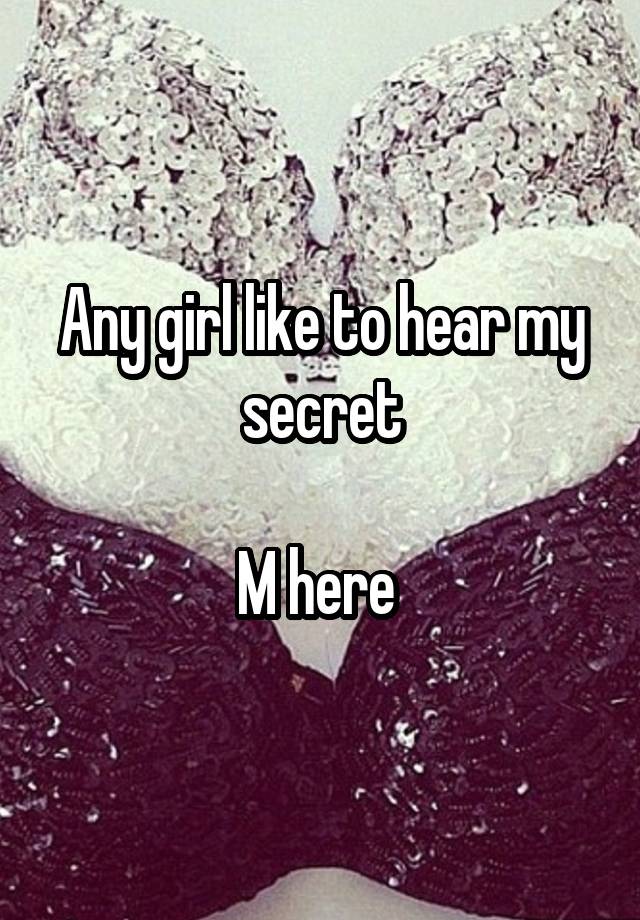 Any girl like to hear my secret

M here 