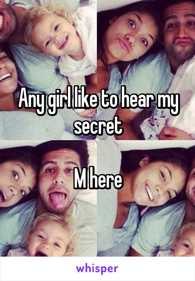 Any girl like to hear my secret

M here