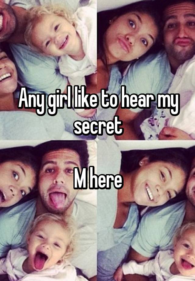 Any girl like to hear my secret

M here