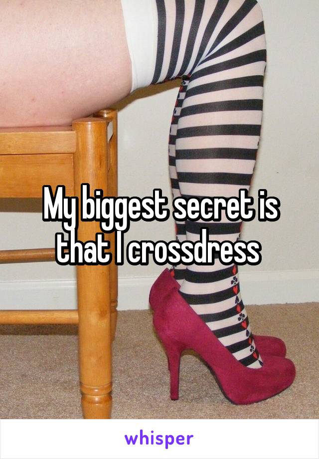 My biggest secret is that I crossdress 