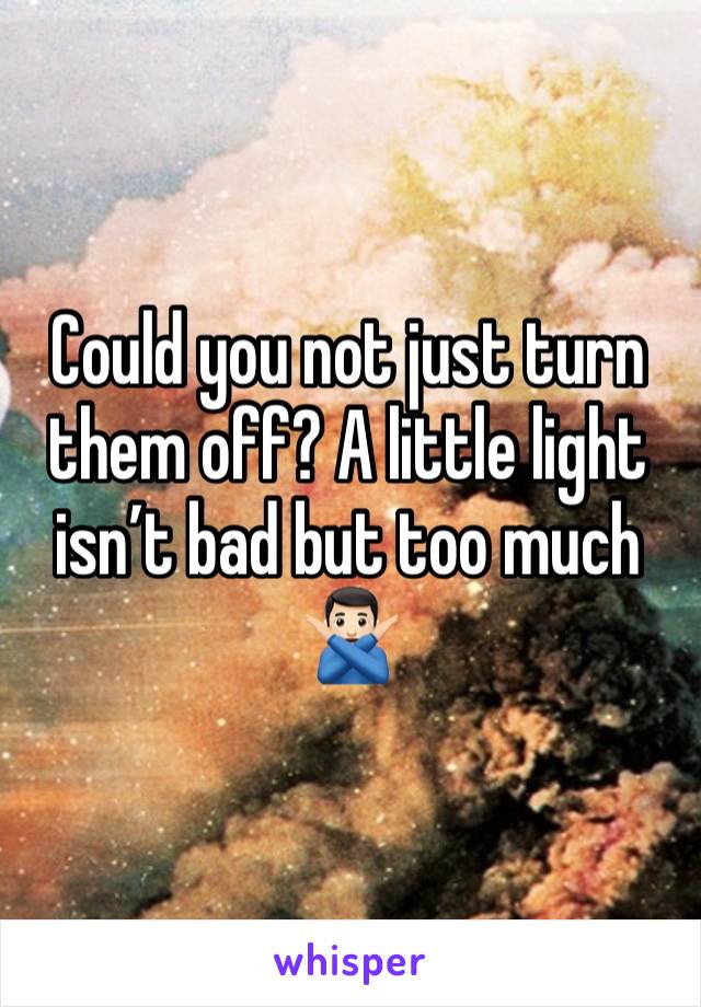 Could you not just turn them off? A little light isn’t bad but too much 🙅🏻‍♂️