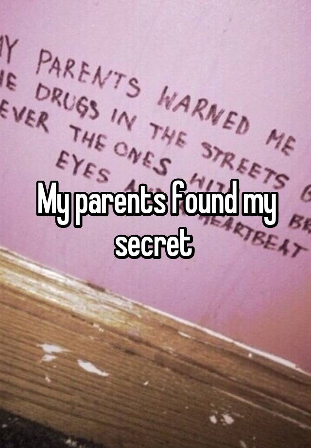 My parents found my secret 