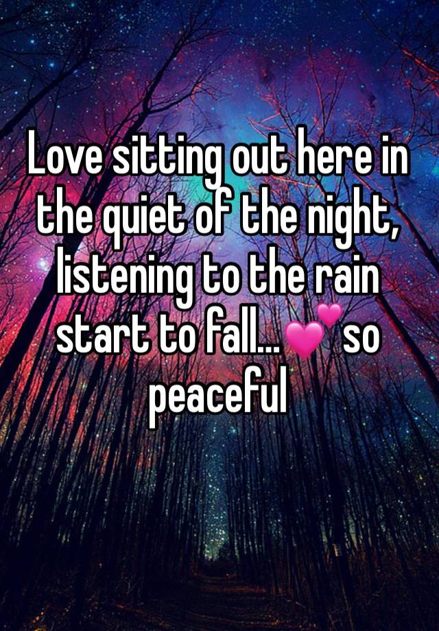 Love sitting out here in the quiet of the night, listening to the rain start to fall…💕so peaceful 