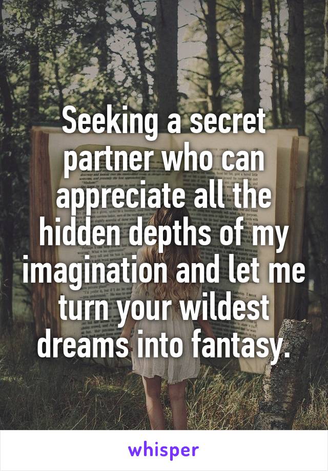 Seeking a secret partner who can appreciate all the hidden depths of my imagination and let me turn your wildest dreams into fantasy.