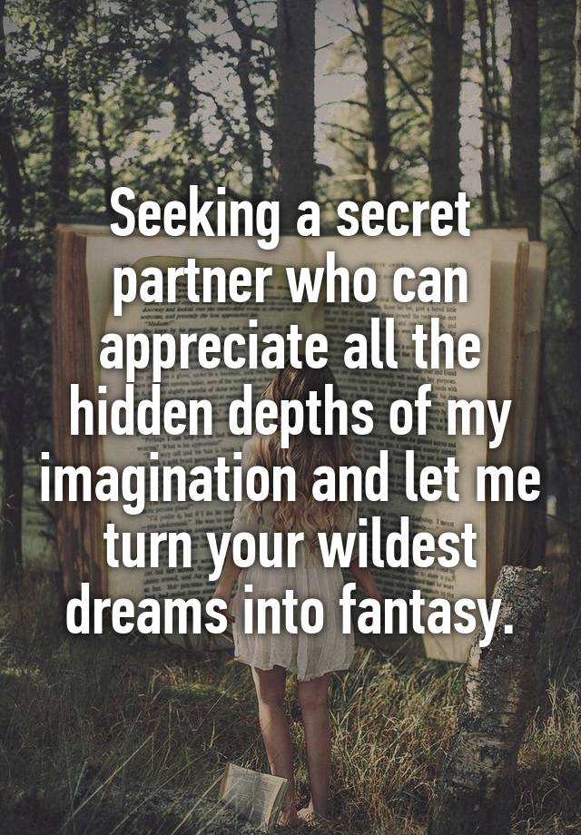 Seeking a secret partner who can appreciate all the hidden depths of my imagination and let me turn your wildest dreams into fantasy.