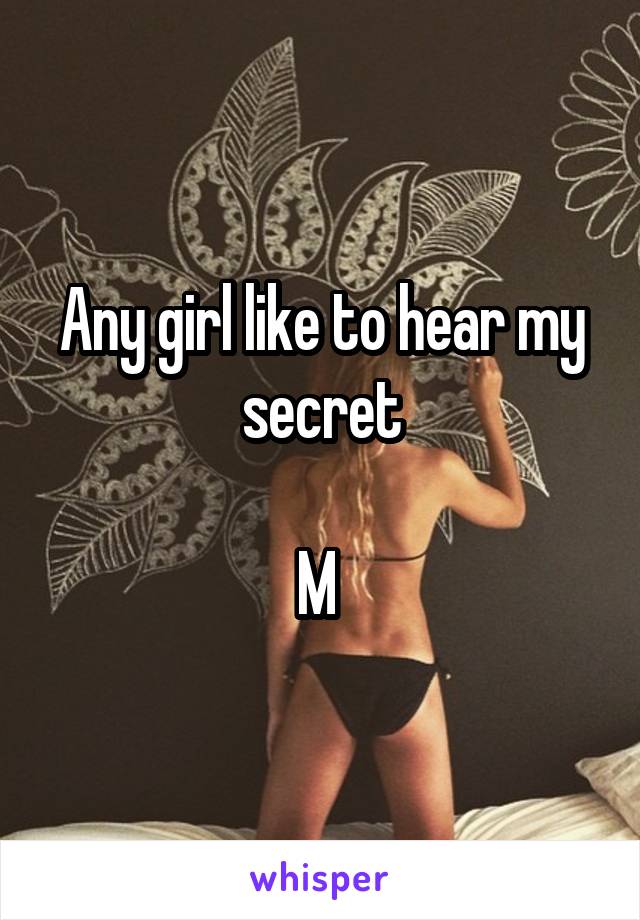 Any girl like to hear my secret

M 