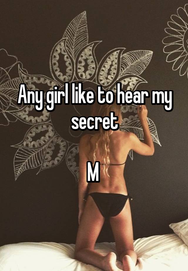 Any girl like to hear my secret

M 