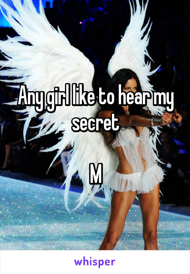 Any girl like to hear my secret

M