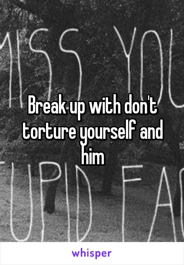 Break up with don't torture yourself and him