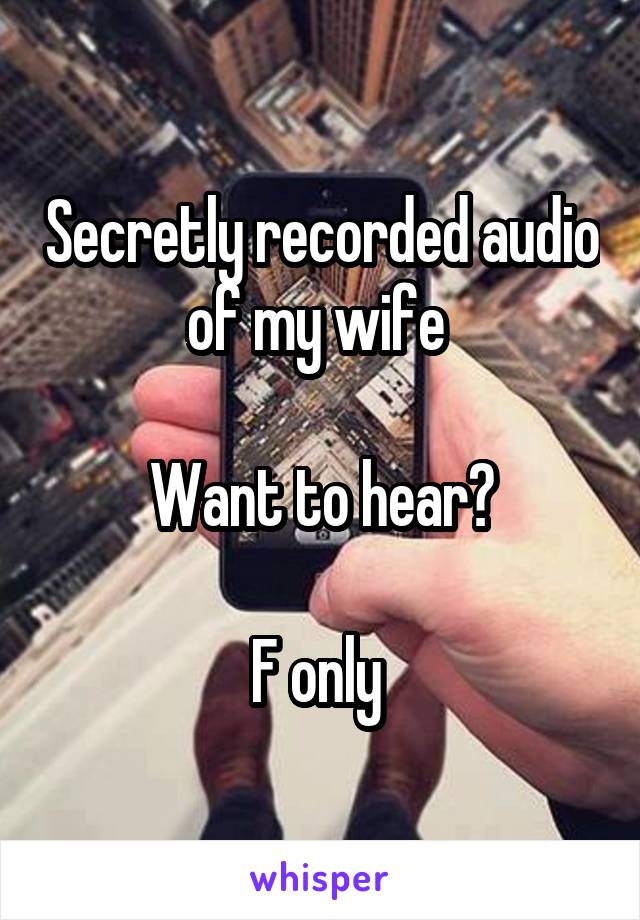 Secretly recorded audio of my wife 

Want to hear?

F only 