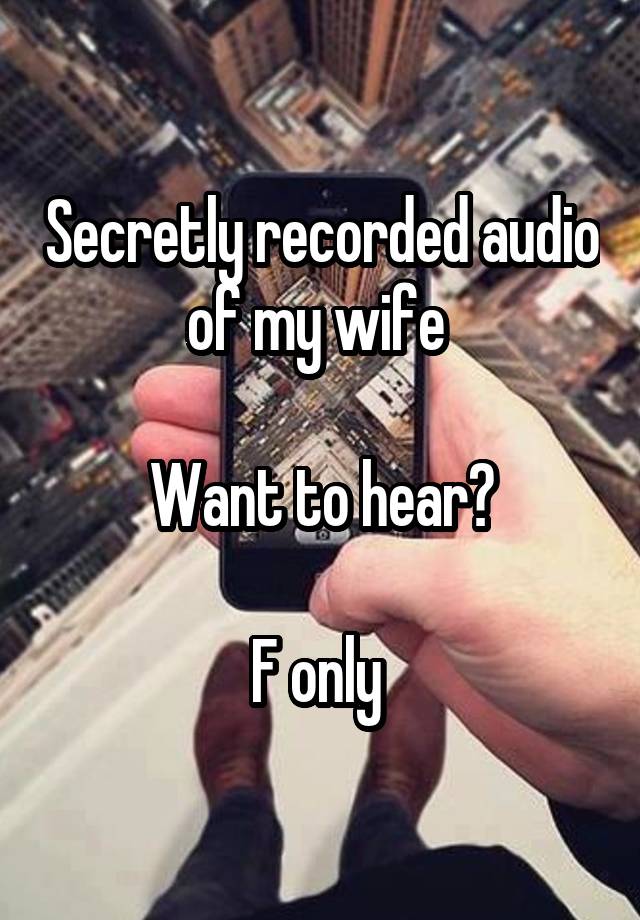 Secretly recorded audio of my wife 

Want to hear?

F only 