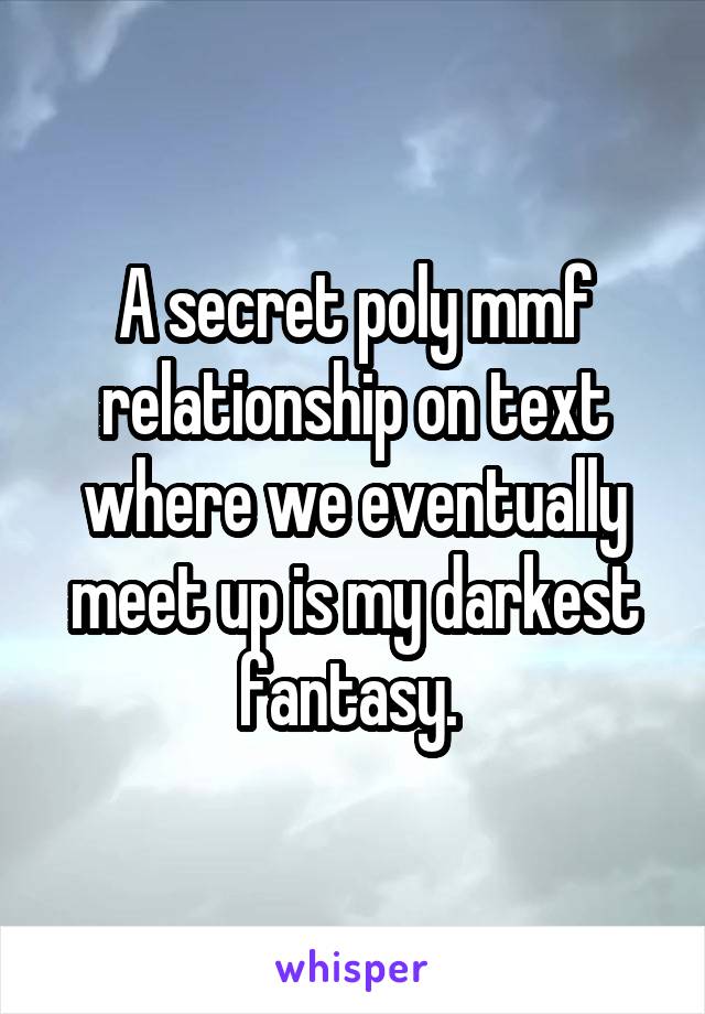 A secret poly mmf relationship on text where we eventually meet up is my darkest fantasy. 