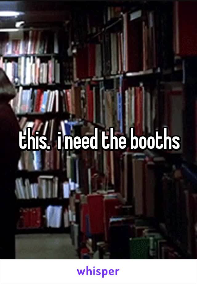 this.  i need the booths