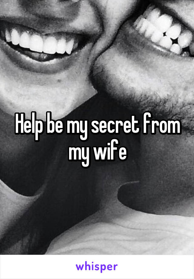 Help be my secret from my wife