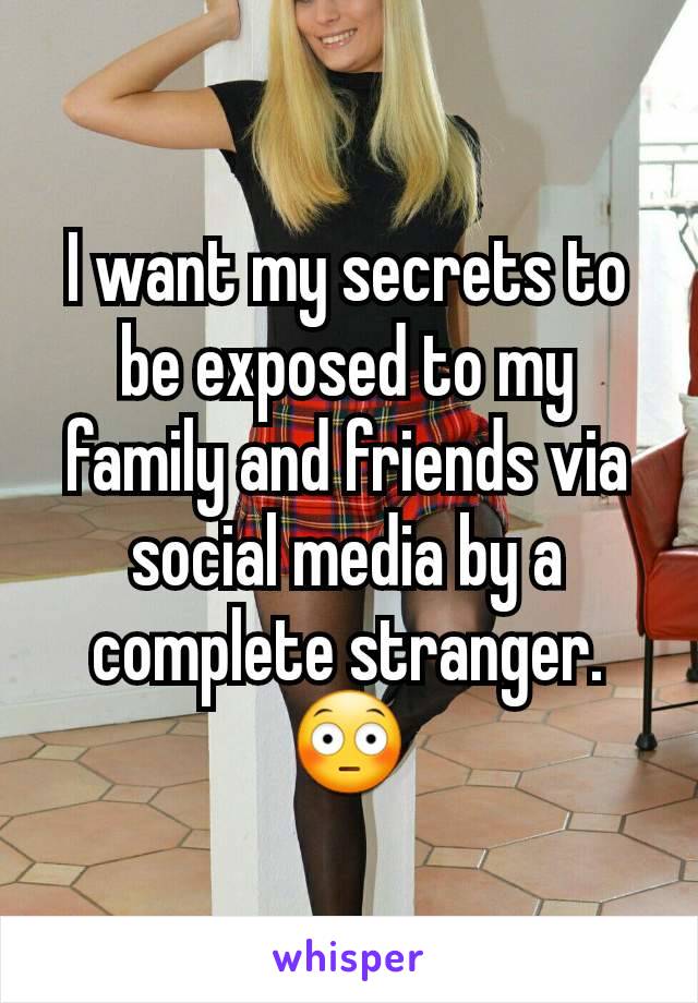 I want my secrets to be exposed to my family and friends via social media by a complete stranger. 😳