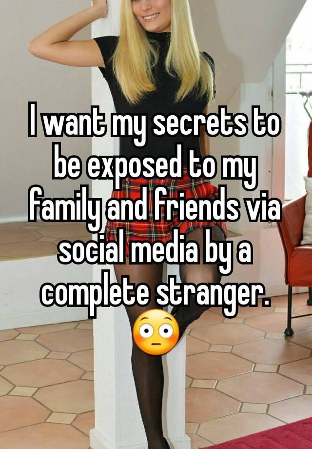 I want my secrets to be exposed to my family and friends via social media by a complete stranger. 😳