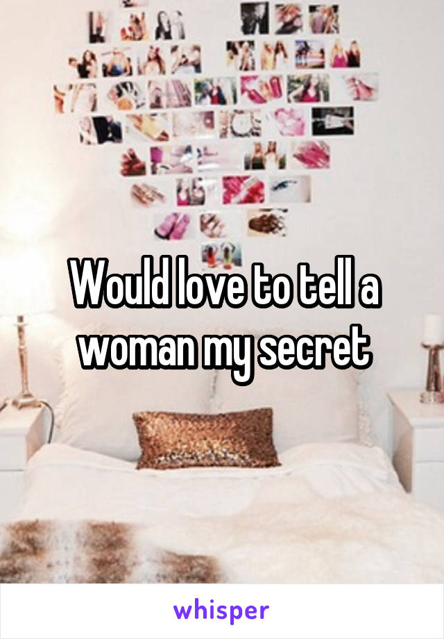 Would love to tell a woman my secret