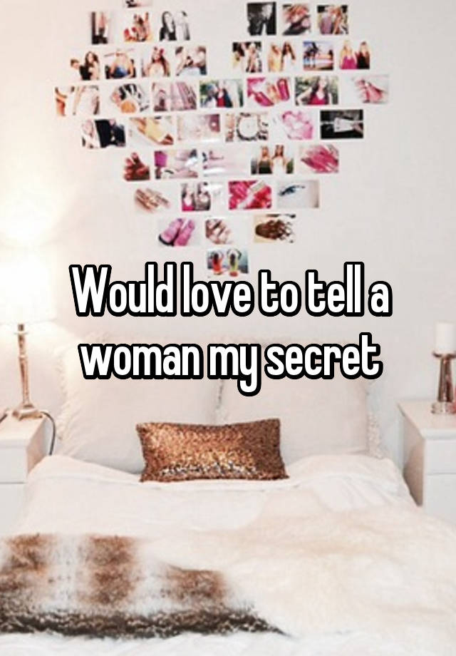 Would love to tell a woman my secret