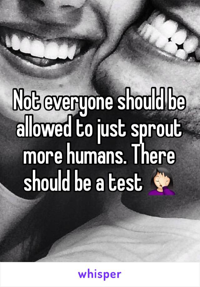 Not everyone should be allowed to just sprout more humans. There should be a test 🤦🏻‍♀️