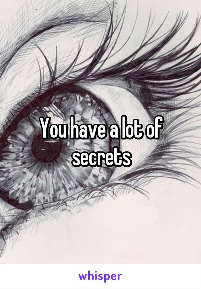 You have a lot of secrets