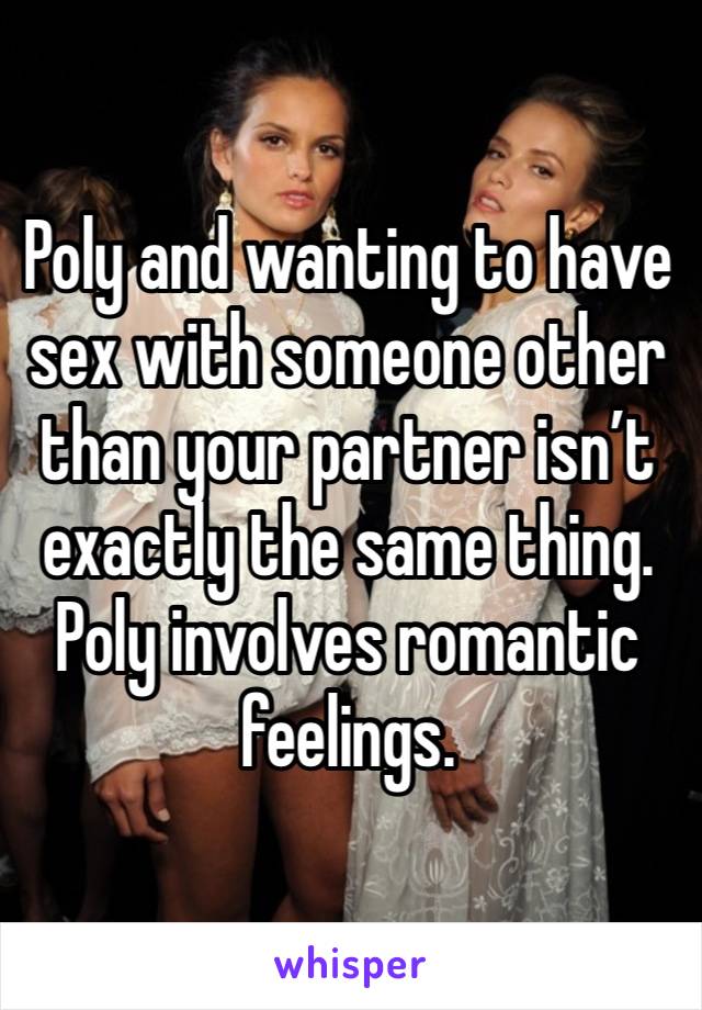 Poly and wanting to have sex with someone other than your partner isn’t exactly the same thing. Poly involves romantic feelings. 