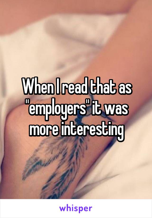 When I read that as "employers" it was more interesting