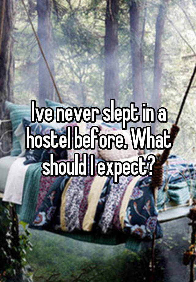 Ive never slept in a hostel before. What should I expect?